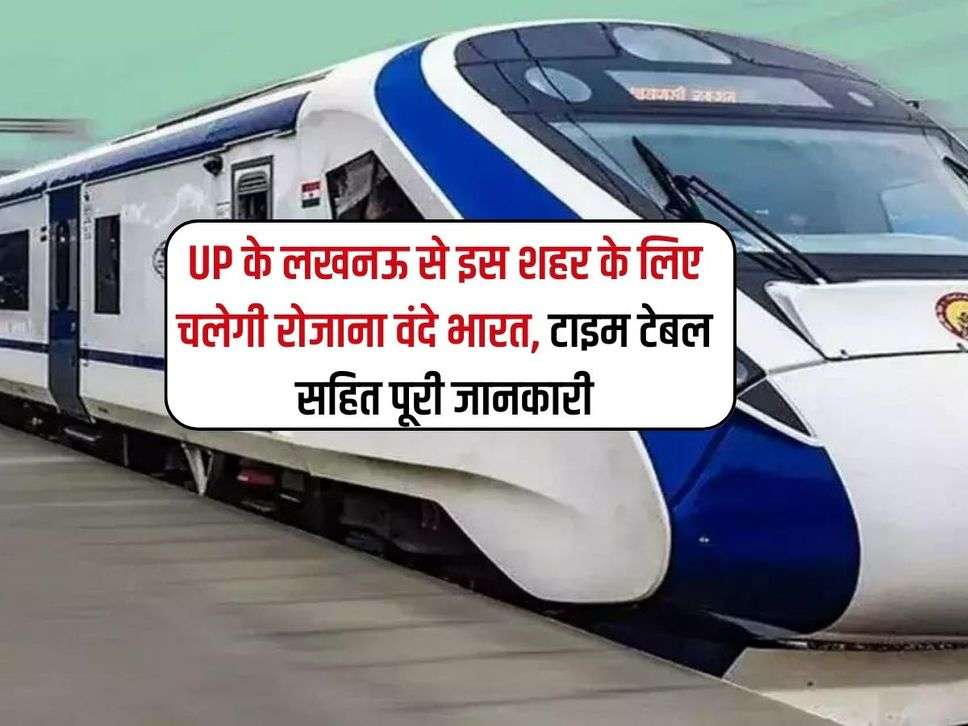 UP के लखनऊ से इस शहर के लिए चलेगी रोजाना वंदे भारत, टाइम टेबल सहित पूरी जानकारी