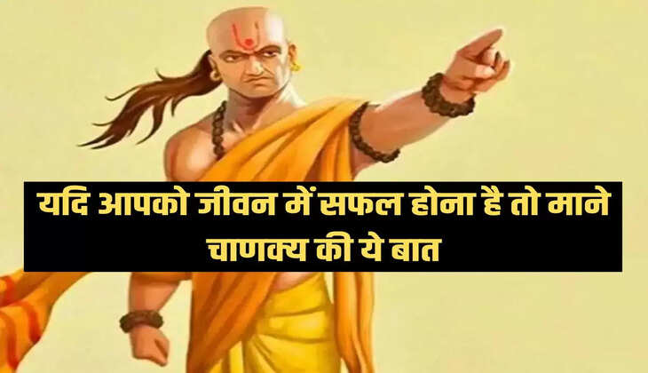 यदि आपको जीवन में सफल होना है तो माने चाणक्य की ये बात