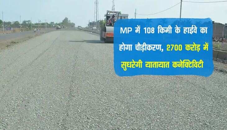 MP में 108 किमी के हाईवे का होगा चौड़ीकरण, 2700 करोड़ में सुधरेगी यातायात कनेक्टिविटी 
