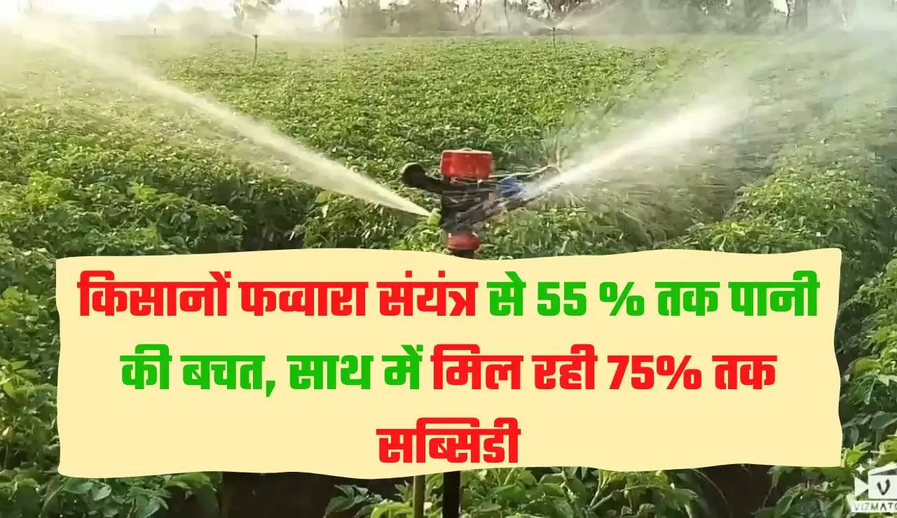 किसानों फव्वारा संयंत्र से 55 % तक पानी की बचत, साथ में मिल रही 75% तक सब्सिडी