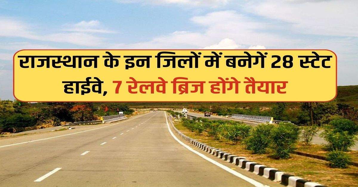 Rajasthan News : राजस्थान के इन जिलों में बनेगें 28 स्टेट हाईवे, 7 रेलवे ब्रिज होंगे तैयार