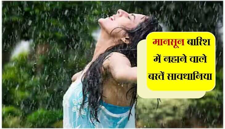 Monsoon: मानसून बारिश में नहाने वाले बरतें सावधानियां, वरना होगा नुकसान