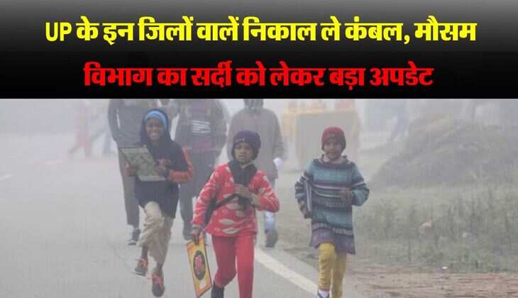 UP के इन जिलों वालें निकाल ले कंबल, मौसम विभाग का सर्दी को लेकर बड़ा अपडेट 