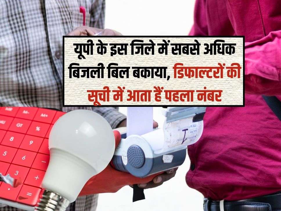 यूपी के इस जिले में सबसे अधिक बिजली बिल बकाया, डिफाल्‍टरों की सूची में आता हैं पहला नंबर