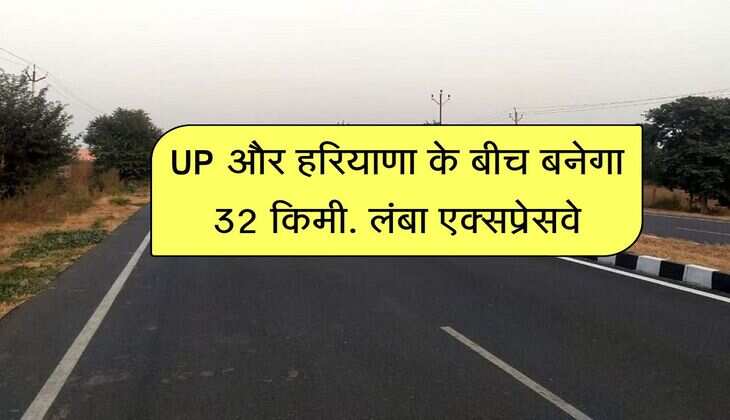 UP और हरियाणा के बीच बनेगा 32 किमी. लंबा एक्सप्रेसवे, 43 गांवों की जमीनों से निकलेगा