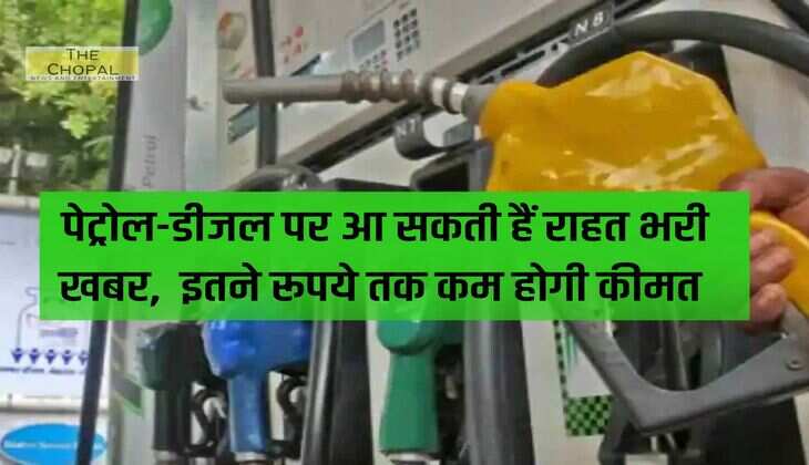 Petrol-Diesel Price: पेट्रोल-डीजल पर आ सकती हैं राहत भरी खबर,  इतने रूपये तक कम होगी कीमत 