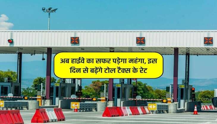 अब हाईवे का सफर पड़ेगा महंगा, इस दिन से बढ़ेंगे टोल टैक्स के रेट