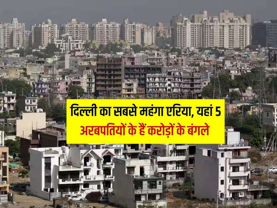 Delhi Property Rate : दिल्ली का सबसे महंगा एरिया, यहां 5 अरबपतियों के हैं करोड़ों के बंगले