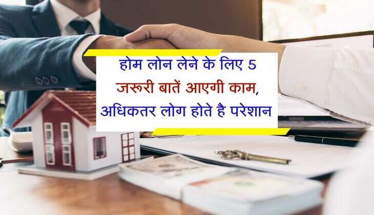 Home Loan EMI : होम लोन लेने के लिए 5 जरूरी बातें आएगी काम, अधिकतर लोग होते है परेशान 