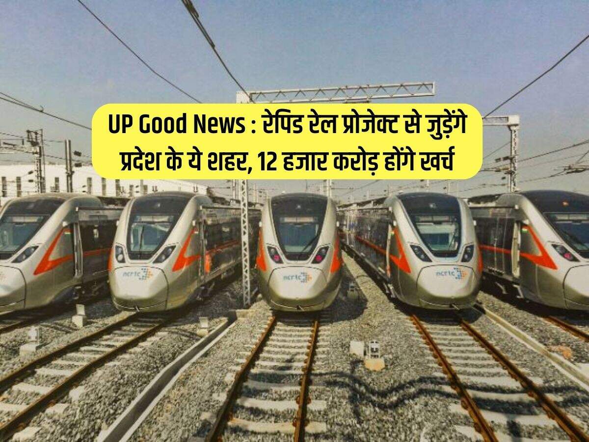 UP Good News : रेपिड रेल प्रोजेक्ट से जुड़ेंगे प्रदेश के ये शहर, 12 हजार करोड़ होंगे खर्च