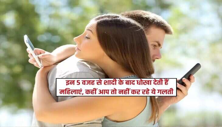 Relationship : इन 5 वजह से शादी के बाद धोखा देती हैं महिलाएं, कहीं आप तो नहीं कर रहे ये गलती