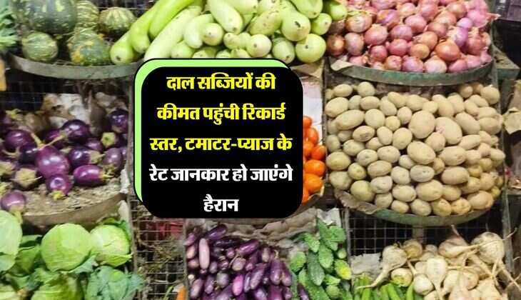 दाल सब्जियों की कीमत पहुंची रिकार्ड स्तर, टमाटर-प्याज के रेट जानकार हो जाएंगे हैरान