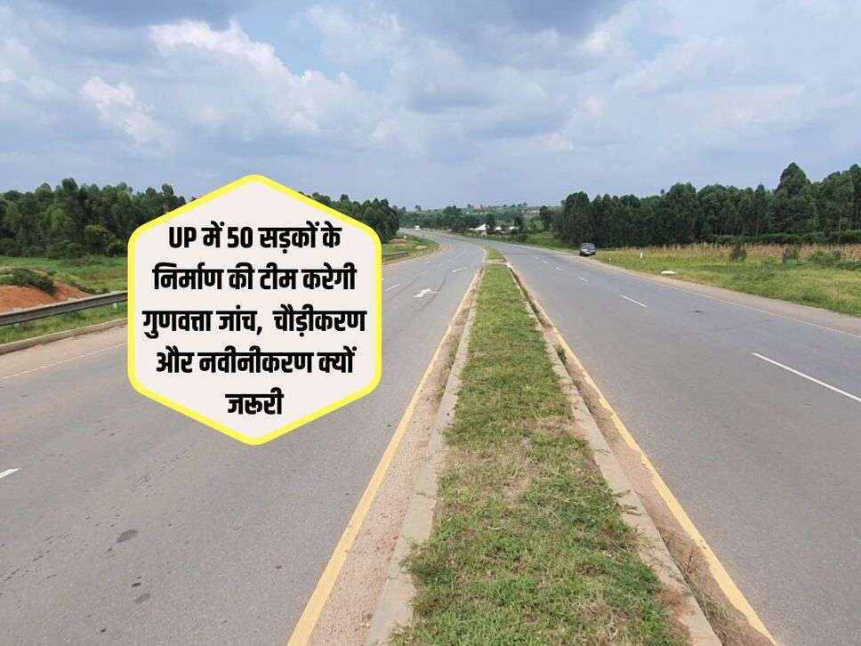 UP में 50 सड़कों के निर्माण की टीम करेगी गुणवत्ता जांच, चौड़ीकरण और नवीनीकरण क्यों जरूरी