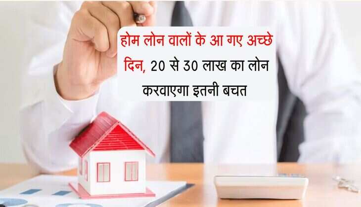 Home Loan Calculator : होम लोन वालों के आ गए अच्छे दिन, 20 से 30 लाख का लोन करवाएगा इतनी बचत 