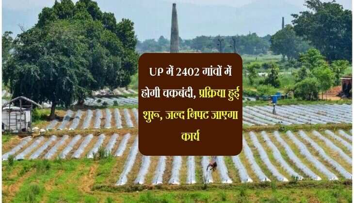 UP में 2402 गांवों में होगी चकबंदी, प्रक्रिया हुई शुरू, जल्द निपट जाएगा कार्य