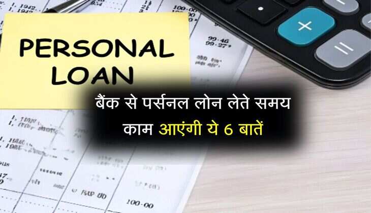 Personal Loan: बैंक से पर्सनल लोन लेते समय काम आएंगी ये 6 बातें, रखिए खास ध्यान