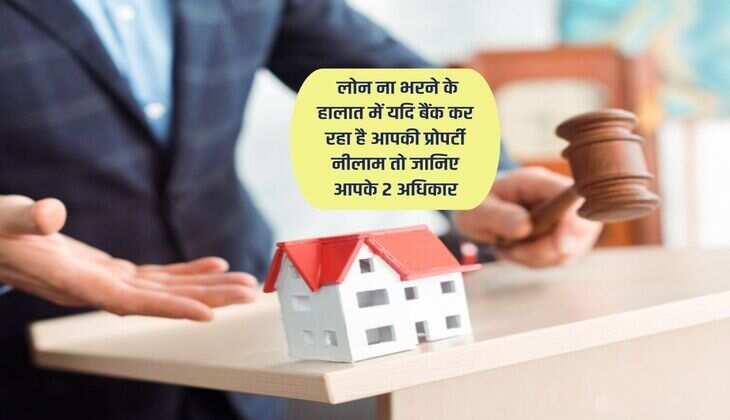Home Loan : लोन ना भरने के हालात में यदि बैंक कर रहा है आपकी प्रोपर्टी नीलाम तो जानिए आपके 2 अधिकार