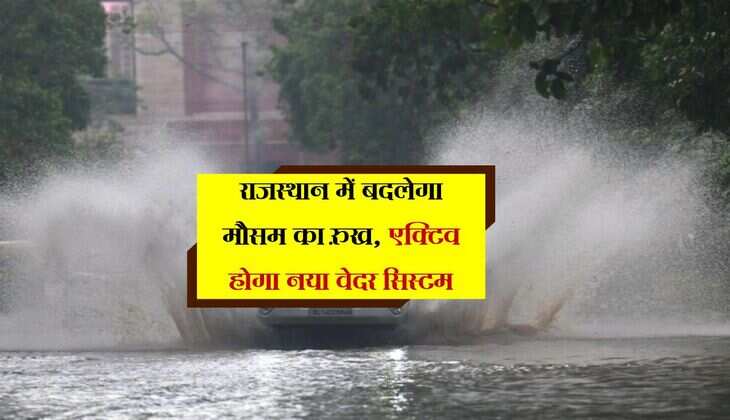 राजस्थान में बदलेगा मौसम का रुख, एक्टिव होगा नया वेदर सिस्टम, कहीं-कहीं भारी बारिश का अलर्ट