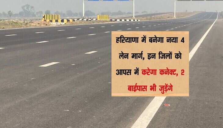 हरियाणा में बनेगा नया 4 लेन मार्ग, इन जिलों को आपस में करेगा कनेक्ट, 2 बाईपास भी जुड़ेंगे