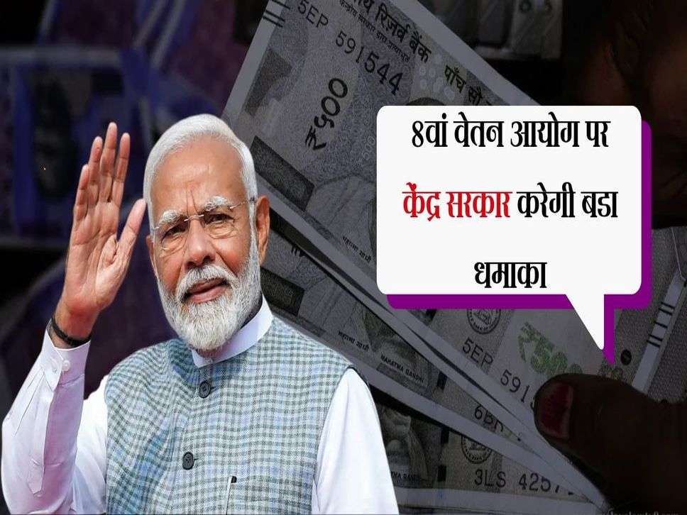 8th pay commission:  8वां वेतन आयोग पर केंद्र सरकार करेगी बडा धमाका, वेतन में होगी बंपर बढ़ोतरी