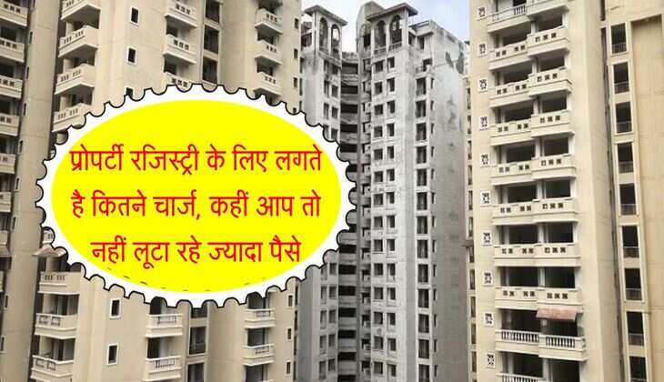 Property Registration Charges : प्रोपर्टी रजिस्ट्री के लिए लगते है कितने चार्ज, कहीं आप तो नहीं लूटा रहे ज्यादा पैसे