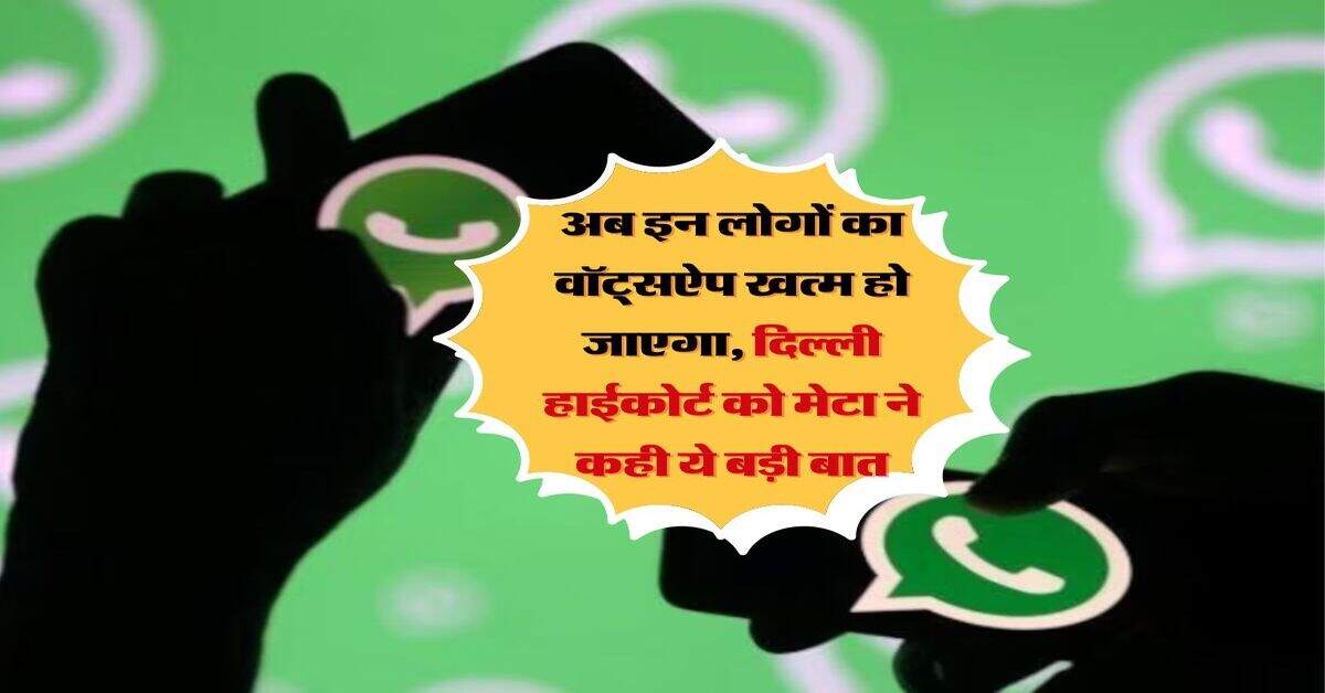 Delhi High Court : अब इन लोगों का वॉट्सऐप खत्म हो जाएगा, दिल्ली हाईकोर्ट को मेटा ने कही ये बड़ी बात 