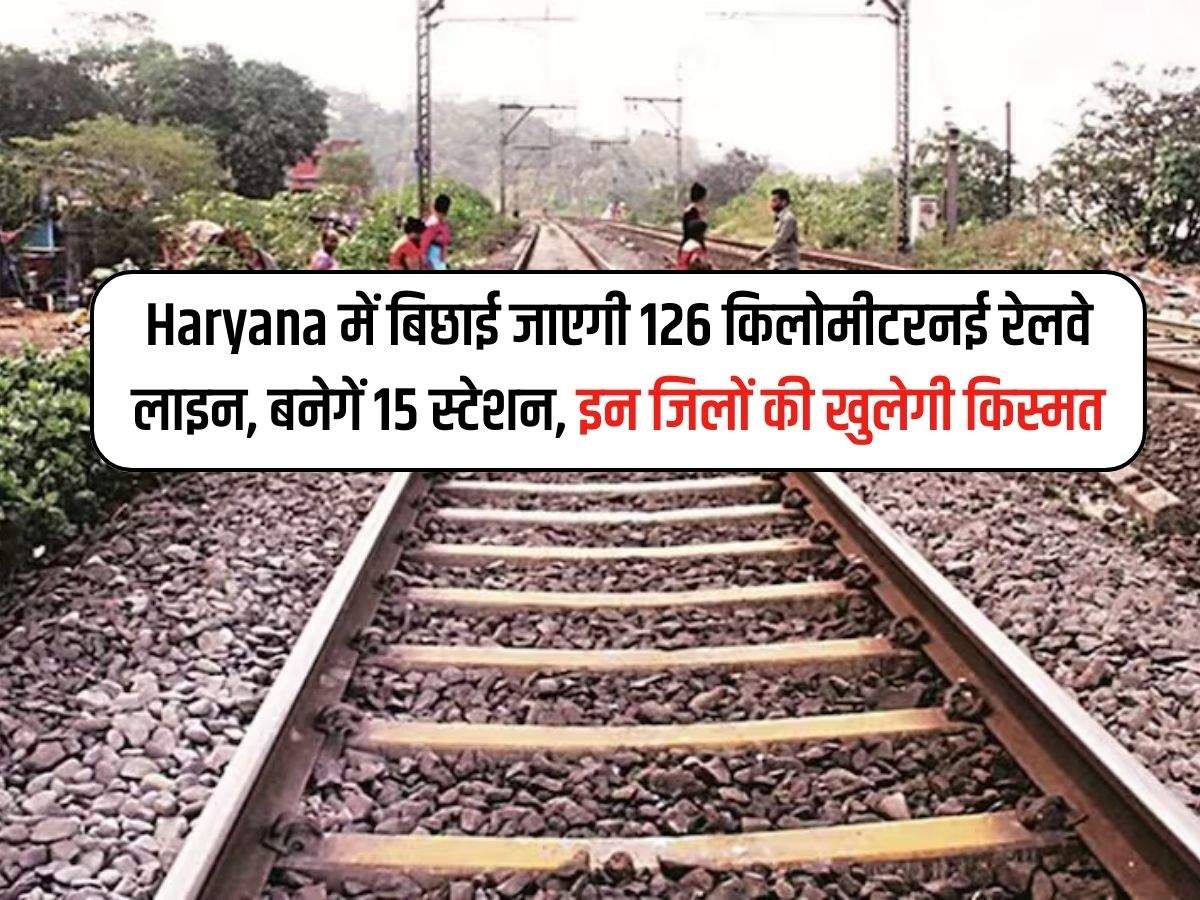 Haryana में बिछाई जाएगी 126 किलोमीटरनई रेलवे लाइन, बनेगें 15 स्टेशन, इन जिलों की खुलेगी किस्मत 