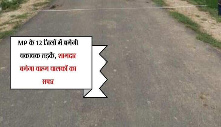 MP के 12 जिलों में बनेगी चकाचक सड़कें, शानदार बनेगा वाहन चालकों का सफऱ