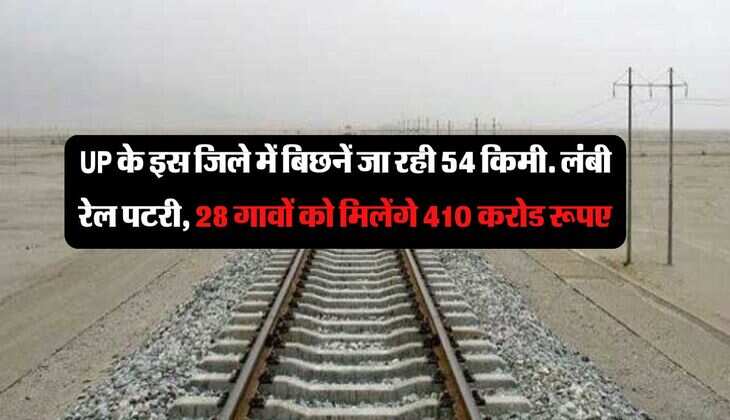 UP के इस जिले में बिछनें जा रही 54 किमी. लंबी रेल पटरी, 28 गावों को मिलेंगे 410 करोड रूपए