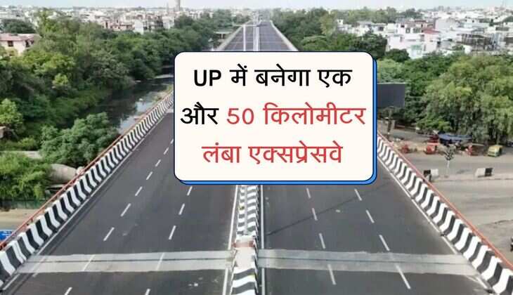 UP में बनेगा एक और 50 किलोमीटर लंबा एक्सप्रेसवे, 6 लेन चौड़ा और 120 किमी होगी अधिकतम रफ्तार