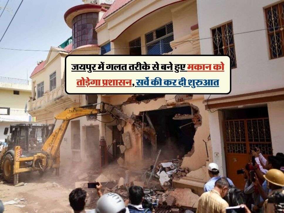 जयपुर में गलत तरीके से बने हुए मकान को तोड़ेगा प्रशासन, सर्वे की कर दी शुरुआत