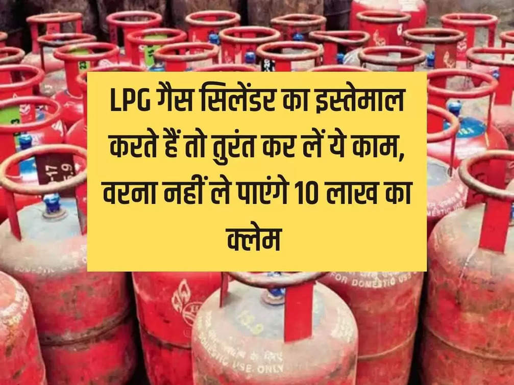 If you use LPG gas cylinder then do this work immediately, otherwise you will not be able to claim Rs 10 lakh