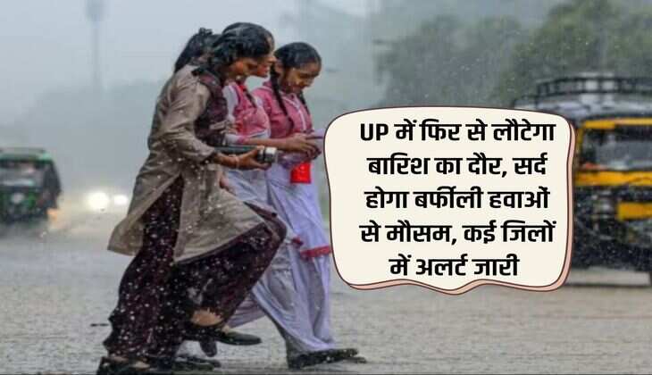 UP में फिर से लौटेगा बारिश का दौर, सर्द होगा बर्फीली हवाओं से मौसम, कई जिलों में अलर्ट जारी 