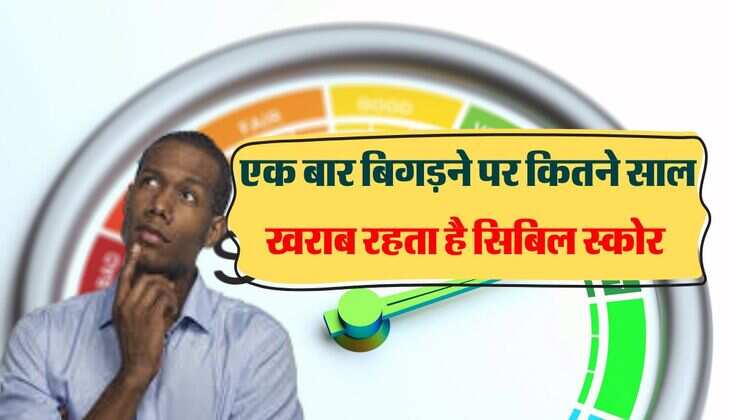 CIBIL Score : एक बार बिगड़ने पर कितने साल खराब रहता है सिबिल स्कोर, लोन लेने वालों के लिए जरूरी 