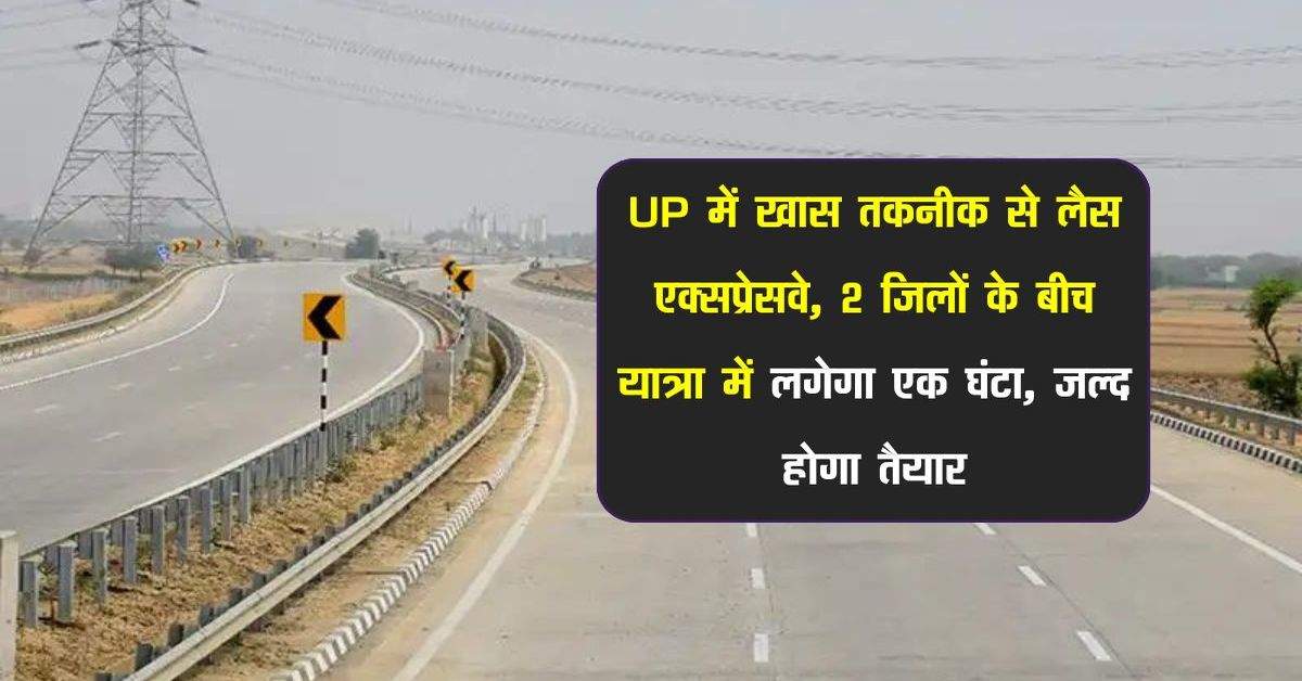 UP में खास तकनीक से लैस एक्सप्रेसवे, 2 जिलों के बीच यात्रा में लगेगा एक घंटा, जल्द होगा तैयार