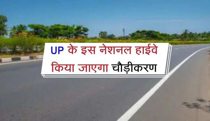 UP के इस नेशनल हाईवे किया जाएगा चौड़ीकरण, 19 करोड़ की लागत से सुधरेगी यातायात व्यवस्था 