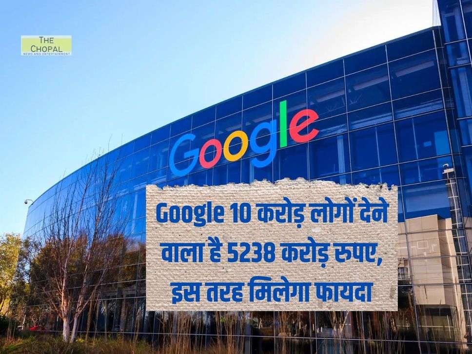 Google 10 करोड़ लोगों देने वाला है 5238 करोड़ रुपए, इस तरह मिलेगा फायदा