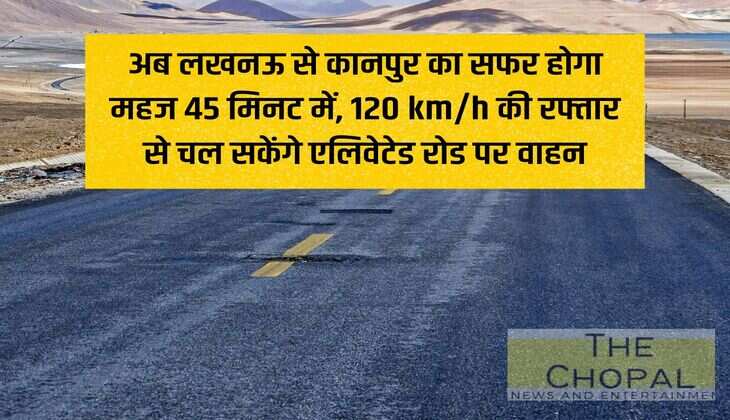 Now the journey from Lucknow to Kanpur will take just 45 minutes, vehicles will be able to run at a speed of 120 km/h on the elevated road.