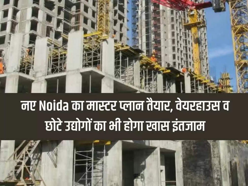 Master plan of new Noida ready, special arrangements will be made for warehouses and small industries too
