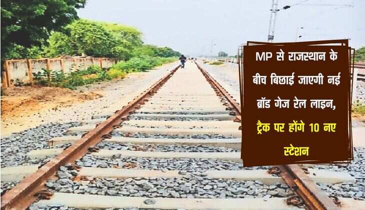 MP से राजस्थान के बीच बिछाई जाएगी नई ब्रॉड गेज रेल लाइन, ट्रैक पर होंगे 10 नए स्टेशन
