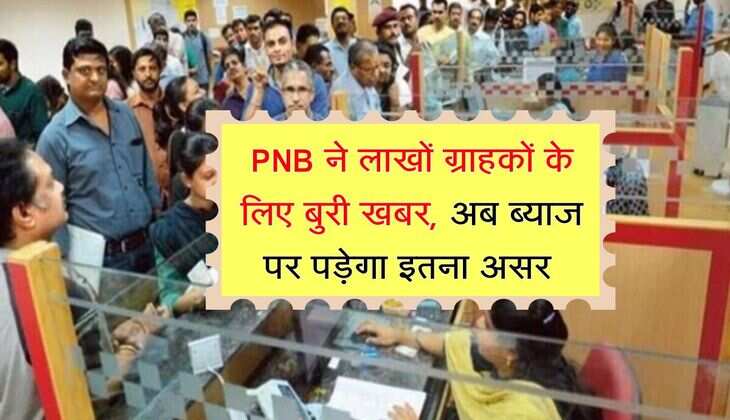 PNB ने लाखों ग्राहकों के लिए बुरी खबर, अब ब्याज पर पड़ेगा इतना असर 
