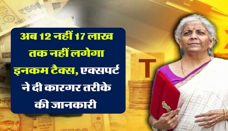 Income Tax : अब 12 नहीं 17 लाख तक नहीं लगेगा इनकम टैक्स, एक्‍सपर्ट ने दी कारगर तरीके की जानकारी 