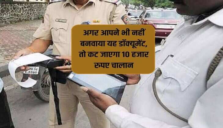 Traffic Rule : अगर आपने भी नहीं बनवाया यह डॉक्यूमेंट, तो कट जाएगा 10 हजार रुपए चालान