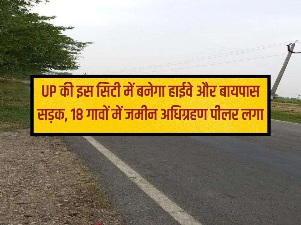 Highway and bypass road will be built in this city of UP, land acquisition pillar installed in 18 villages