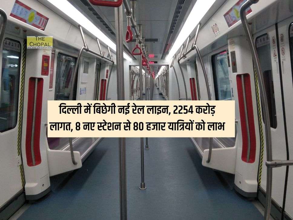 Metro Line : दिल्ली में बिछेगी नई रेल लाइन, 2254 करोड़ लागत, 8 नए स्टेशन से 80 हजार यात्रियों को लाभ