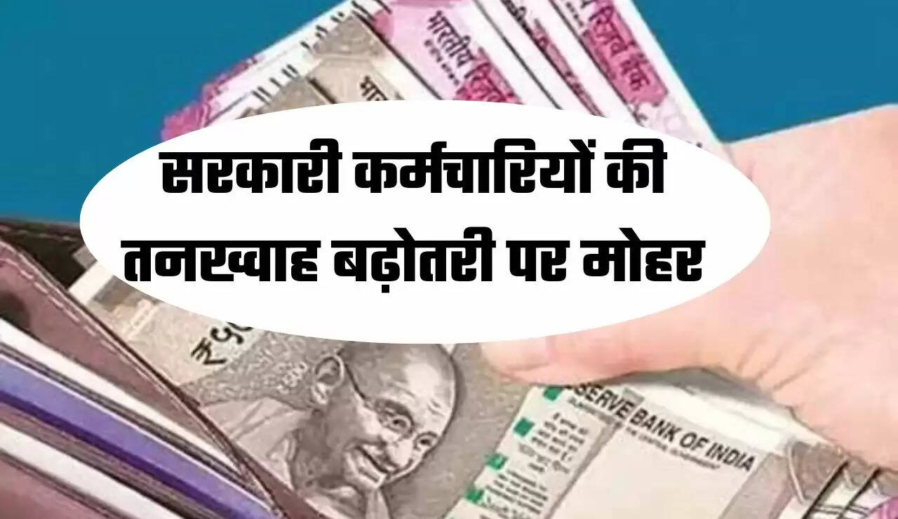 सरकारी कर्मचारियों की तनख्वाह बढ़ोतरी पर मोहर
