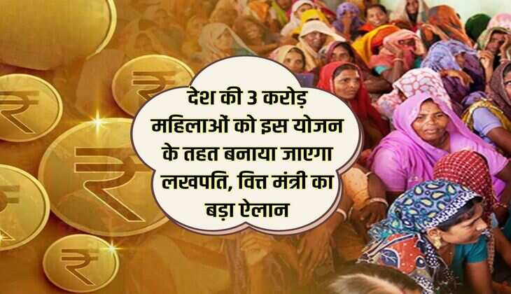 देश की 3 करोड़ महिलाओं को इस योजन के तहत बनाया जाएगा लखपति, वित्त मंत्री का बड़ा ऐलान