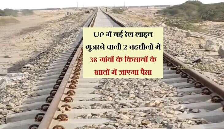 UP में नई रेल लाइन गुजरने वाली 2 तहसीलों में 38 गांवों के किसानों के खातों में जाएगा पैसा