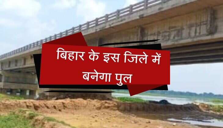 बिहार के इस जिले में बनेगा पुल, 2 दर्जन गांवों आवागमन और कनेक्टिविटी होगी बेहतर