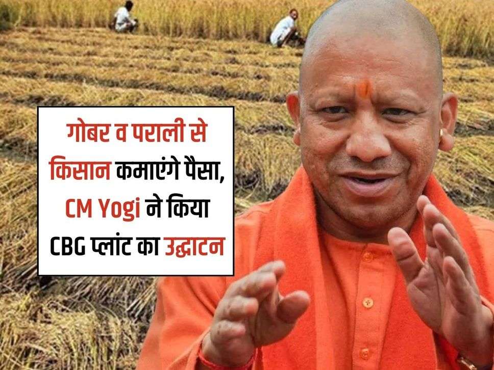 गोबर व पराली से किसान कमाएंगे पैसा, CM Yogi ने किया CBG प्लांट का उद्घाटन